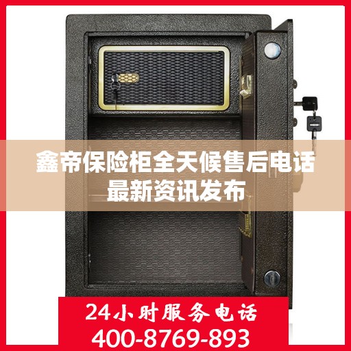 鑫帝保险柜全天候售后电话最新资讯发布