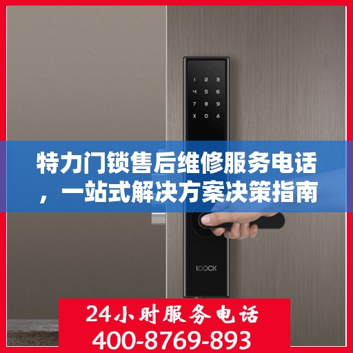 特力门锁售后维修服务电话，一站式解决方案决策指南