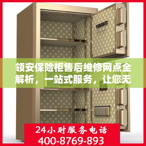 领安保险柜售后维修网点全解析，一站式服务，让您无忧维权！