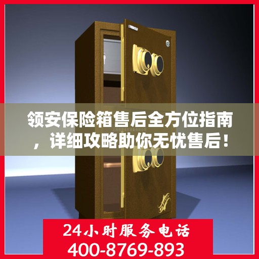 领安保险箱售后全方位指南，详细攻略助你无忧售后！