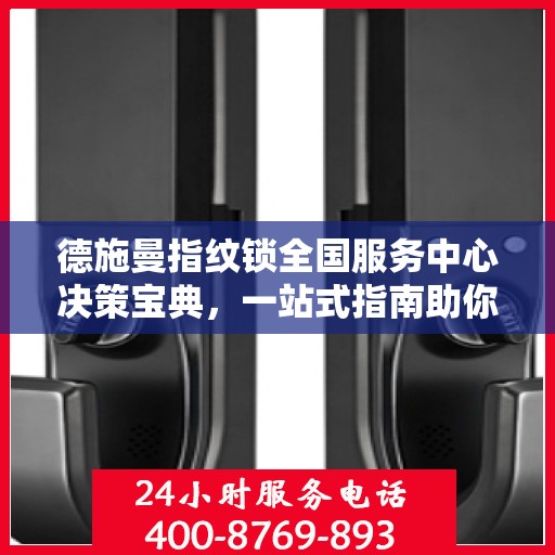 德施曼指纹锁全国服务中心决策宝典，一站式指南助你明智选择服务支持
