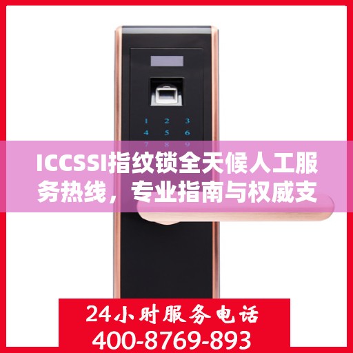 ICCSSI指纹锁全天候人工服务热线，专业指南与权威支持