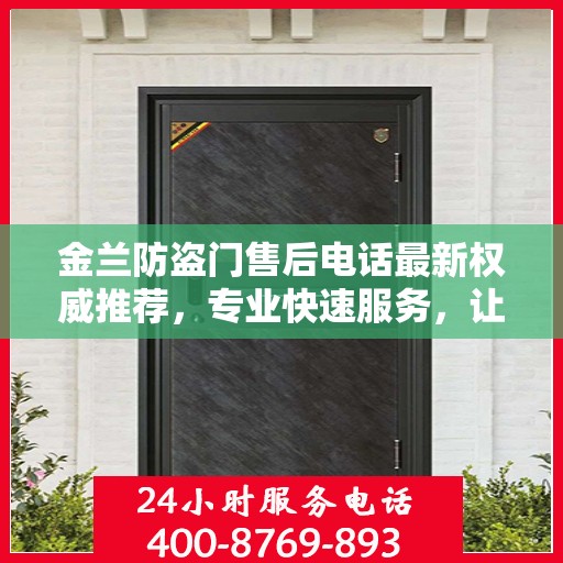 金兰防盗门售后电话最新权威推荐，专业快速服务，让您安心无忧