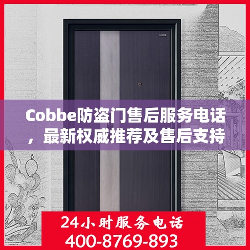 Cobbe防盗门售后服务电话，最新权威推荐及售后支持详解