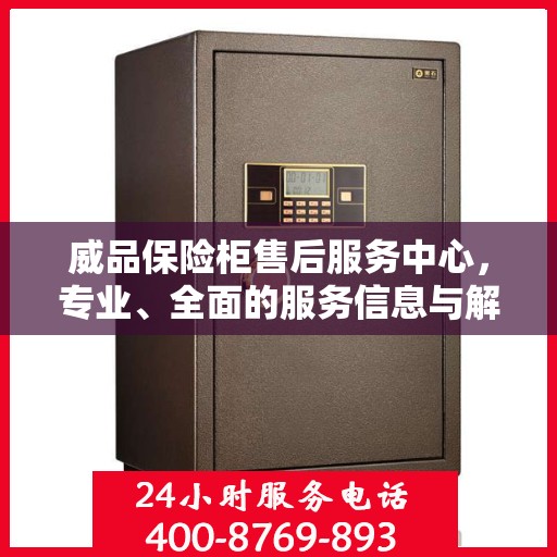 威品保险柜售后服务中心，专业、全面的服务信息与解决方案
