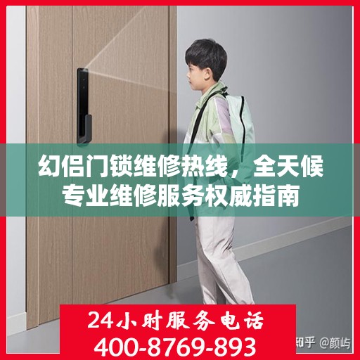 幻侣门锁维修热线，全天候专业维修服务权威指南