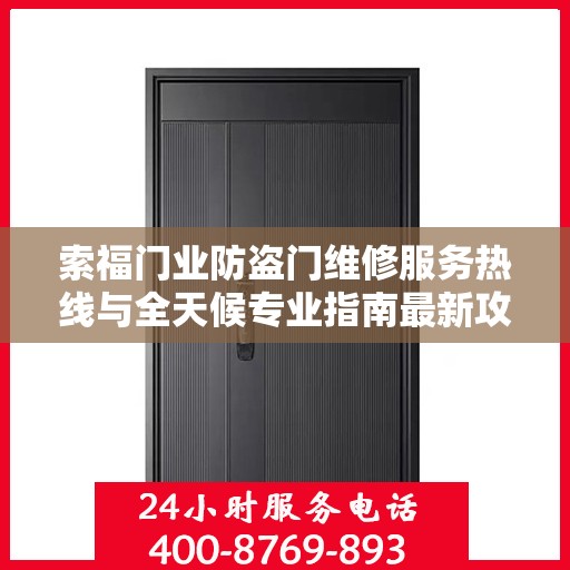 索福门业防盗门维修服务热线与全天候专业指南最新攻略