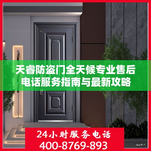 天睿防盗门全天候专业售后电话服务指南与最新攻略