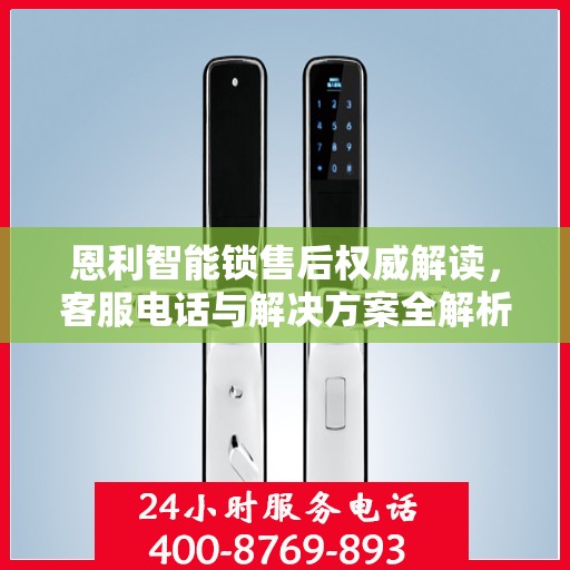 恩利智能锁售后权威解读，客服电话与解决方案全解析