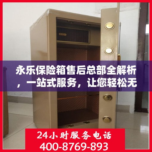 永乐保险箱售后总部全解析，一站式服务，让您轻松无忧！