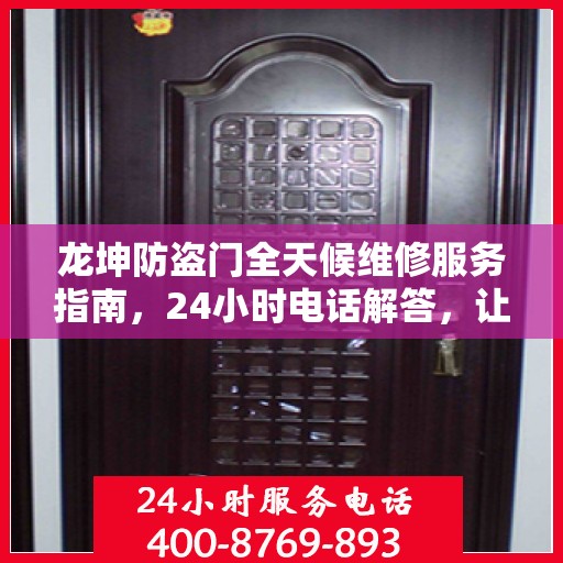 龙坤防盗门全天候维修服务指南，24小时电话解答，让您一文无忧！