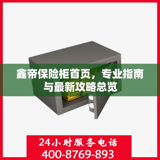 鑫帝保险柜首页，专业指南与最新攻略总览