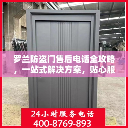 罗兰防盗门售后电话全攻略，一站式解决方案，贴心服务体验