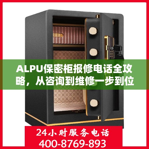 ALPU保密柜报修电话全攻略，从咨询到维修一步到位