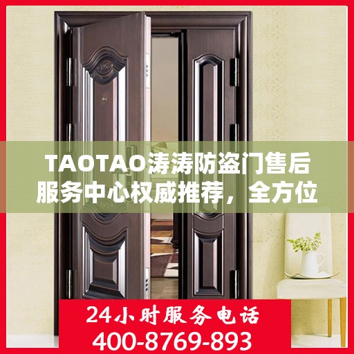 TAOTAO涛涛防盗门售后服务中心权威推荐，全方位守护您的安全门户