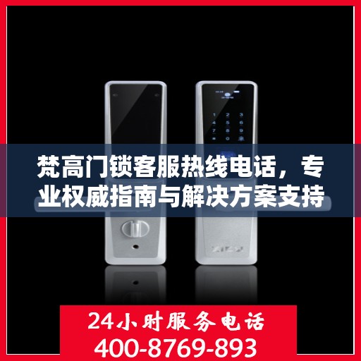 梵高门锁客服热线电话，专业权威指南与解决方案支持