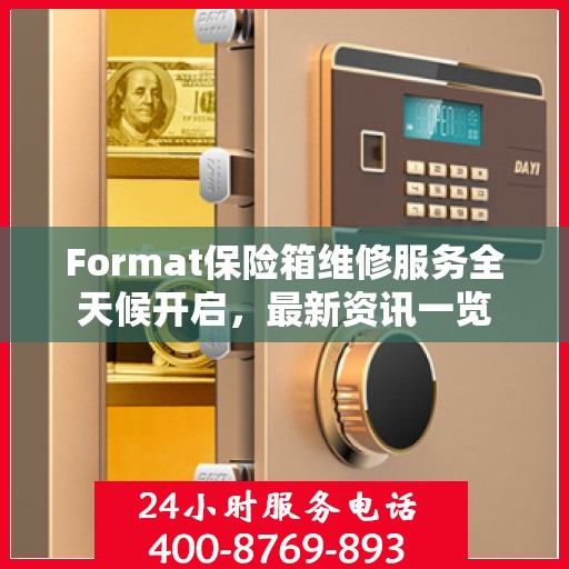Format保险箱维修服务全天候开启，最新资讯一览
