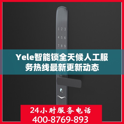 Yele智能锁全天候人工服务热线最新更新动态