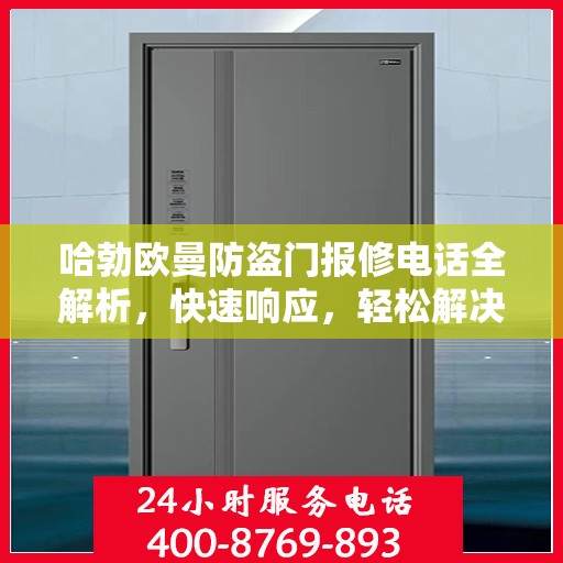 哈勃欧曼防盗门报修电话全解析，快速响应，轻松解决您的维修需求