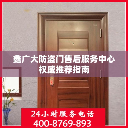 鑫广大防盗门售后服务中心权威推荐指南