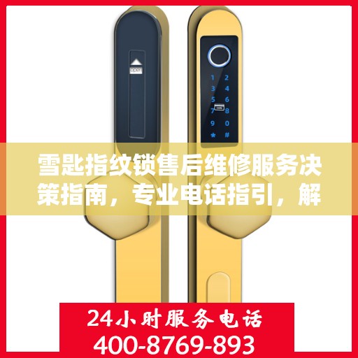 雪匙指纹锁售后维修服务决策指南，专业电话指引，解决您的维修难题