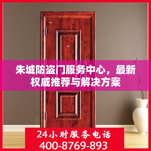 朱城防盗门服务中心，最新权威推荐与解决方案