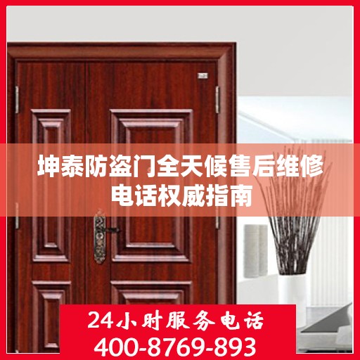 坤泰防盗门全天候售后维修电话权威指南