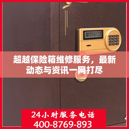 超越保险箱维修服务，最新动态与资讯一网打尽