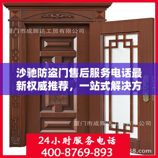 沙驰防盗门售后服务电话最新权威推荐，一站式解决方案的贴心服务热线！