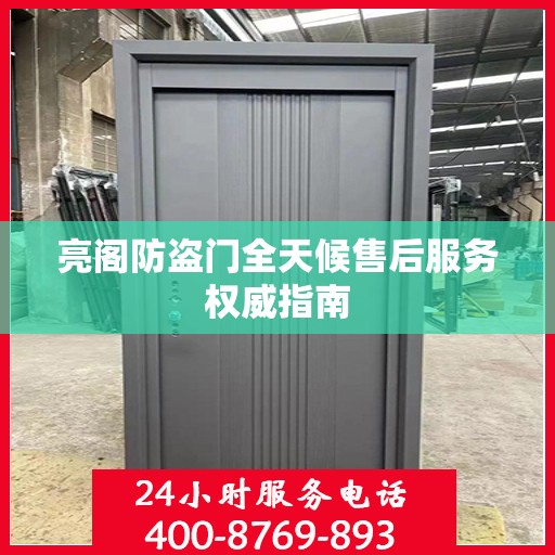 亮阁防盗门全天候售后服务权威指南