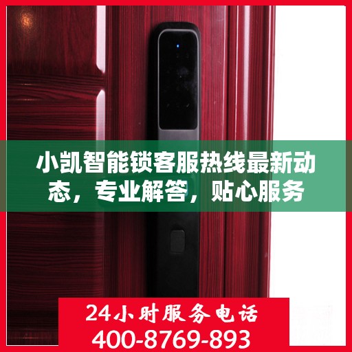 小凯智能锁客服热线最新动态，专业解答，贴心服务