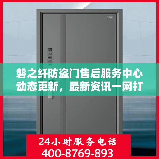 磐之纤防盗门售后服务中心动态更新，最新资讯一网打尽