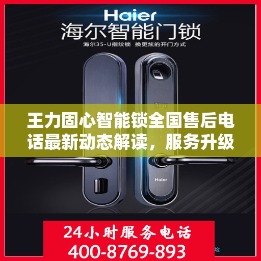 王力固心智能锁全国售后电话最新动态解读，服务升级与用户体验提升