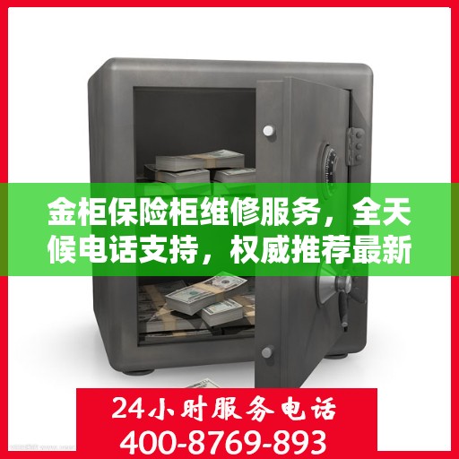 金柜保险柜维修服务，全天候电话支持，权威推荐最新维修热线