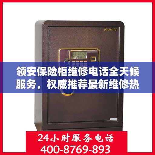 领安保险柜维修电话全天候服务，权威推荐最新维修热线