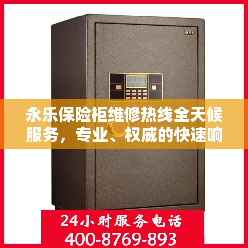 永乐保险柜维修热线全天候服务，专业、权威的快速响应解决方案