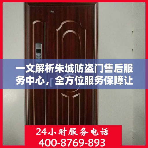 一文解析朱城防盗门售后服务中心，全方位服务保障让您无忧！