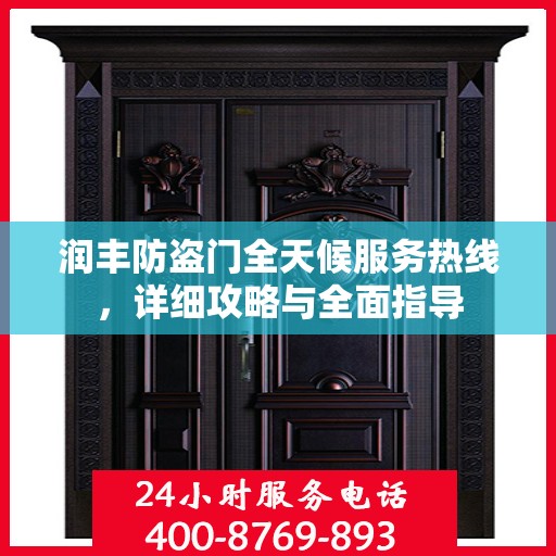 润丰防盗门全天候服务热线，详细攻略与全面指导