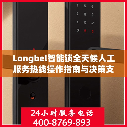 Longbel智能锁全天候人工服务热线操作指南与决策支持