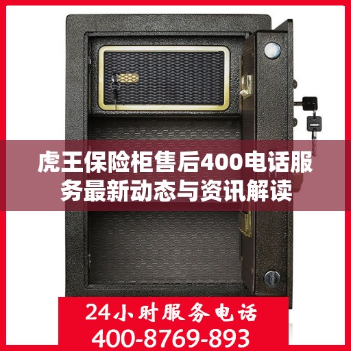 虎王保险柜售后400电话服务最新动态与资讯解读