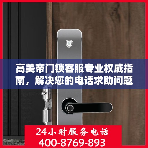 高美帝门锁客服专业权威指南，解决您的电话求助问题