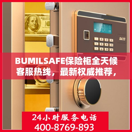 BUMILSAFE保险柜全天候客服热线，最新权威推荐，保障您的安全需求