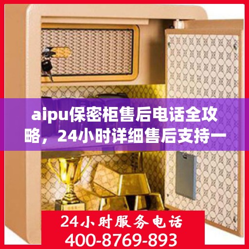 aipu保密柜售后电话全攻略，24小时详细售后支持一览