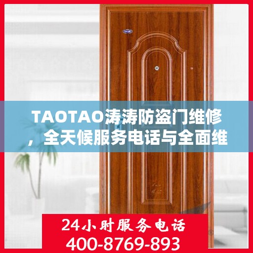 TAOTAO涛涛防盗门维修，全天候服务电话与全面维修攻略