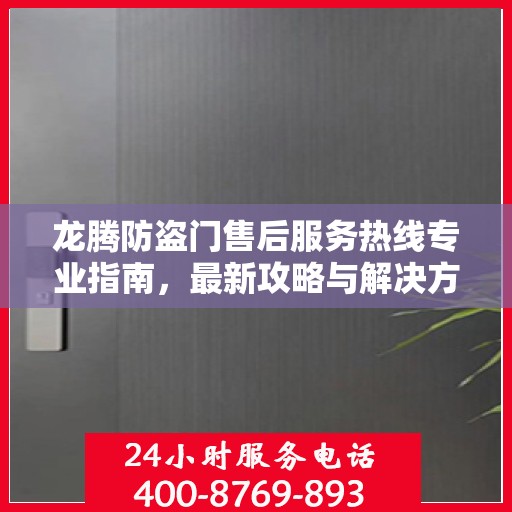 龙腾防盗门售后服务热线专业指南，最新攻略与解决方案