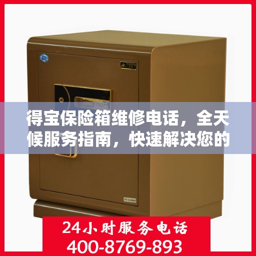 得宝保险箱维修电话，全天候服务指南，快速解决您的维修需求！