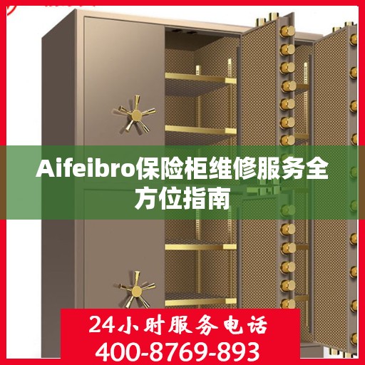 Aifeibro保险柜维修服务全方位指南