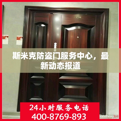 斯米克防盗门服务中心，最新动态报道