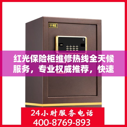 红光保险柜维修热线全天候服务，专业权威推荐，快速响应您的需求！