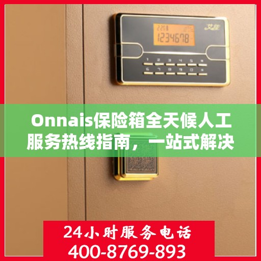 Onnais保险箱全天候人工服务热线指南，一站式解决你的所有问题